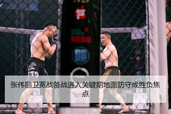 张伟丽卫冕战备战进入关键期地面防守成胜负焦点
