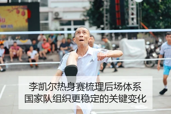 李凯尔热身赛梳理后场体系 国家队组织更稳定的关键变化