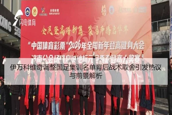 伊万科维奇调整国足集训名单背后战术取舍引发热议与前景解析