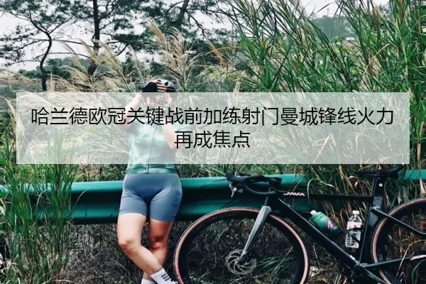 哈兰德欧冠关键战前加练射门曼城锋线火力再成焦点