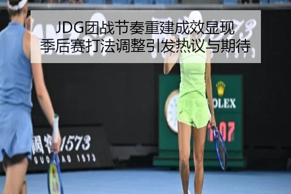 JDG团战节奏重建成效显现 季后赛打法调整引发热议与期待